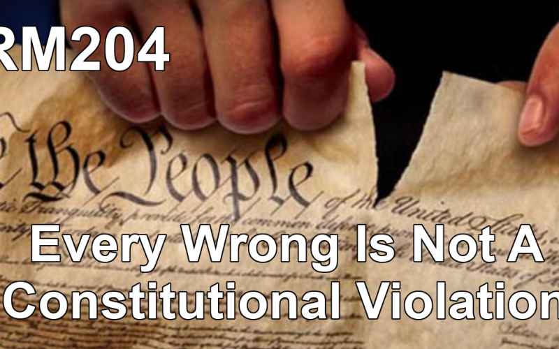 RM204:Every Wrong Is Not A Constitutional Violation
