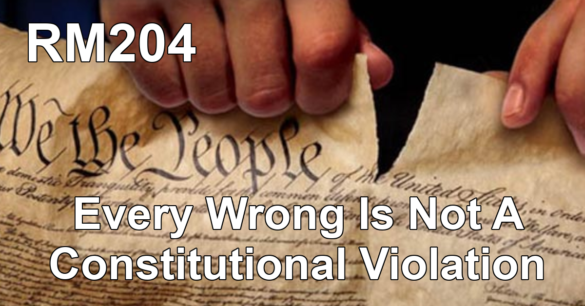 RM204:Every Wrong Is Not A Constitutional Violation