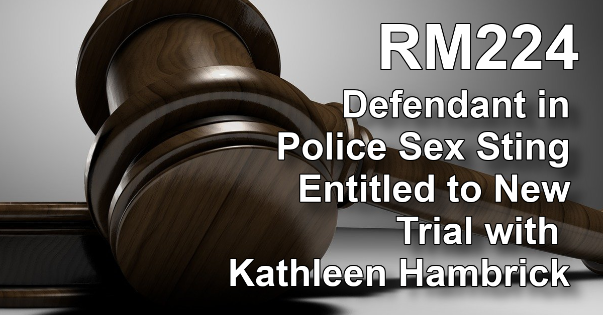 RM224: Defendant in Police Sex Sting Entitled to New Trial w Kathleen Hambrick