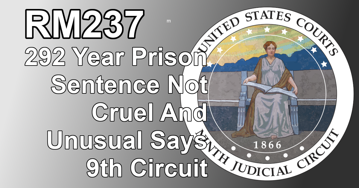 RM237: 292 Year Prison Sentence Not Cruel And Unusual Says 9th Circuit