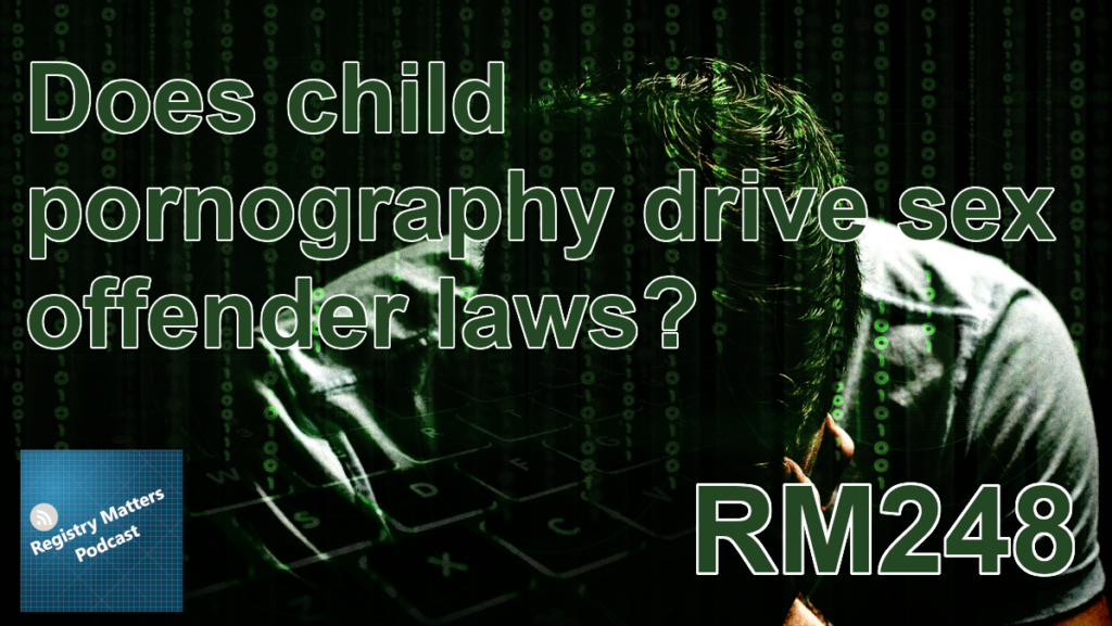 RM248: Does child pornography drive sex offender laws? - Registry Matters